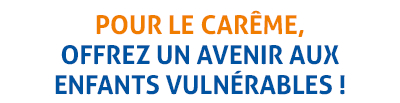 POUR LE CARÃME, OFFREZ UN AVENIR AUX ENFANTS VULNÃRABLES !