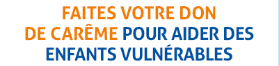 FAITES VOTRE DON DE CARÃME POUR AIDER DES ENFANTS VULNÃRABLES